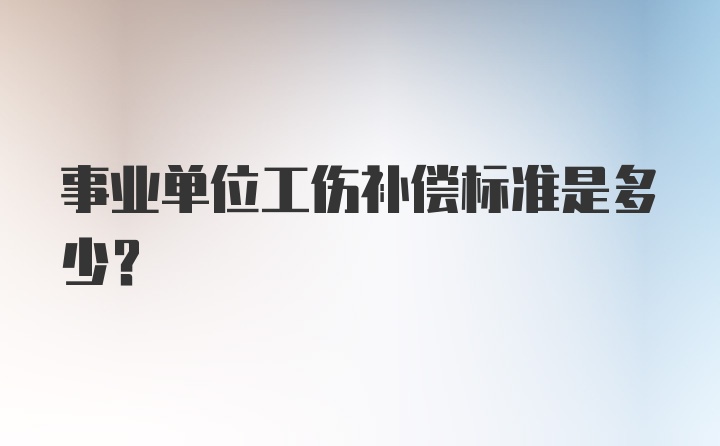 事业单位工伤补偿标准是多少？