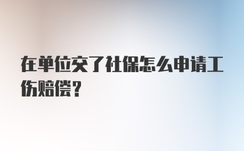 在单位交了社保怎么申请工伤赔偿？