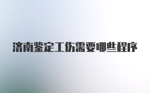 济南鉴定工伤需要哪些程序