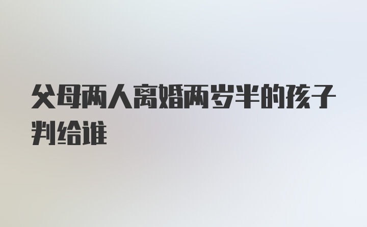 父母两人离婚两岁半的孩子判给谁