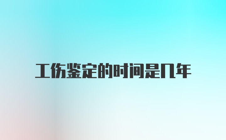 工伤鉴定的时间是几年