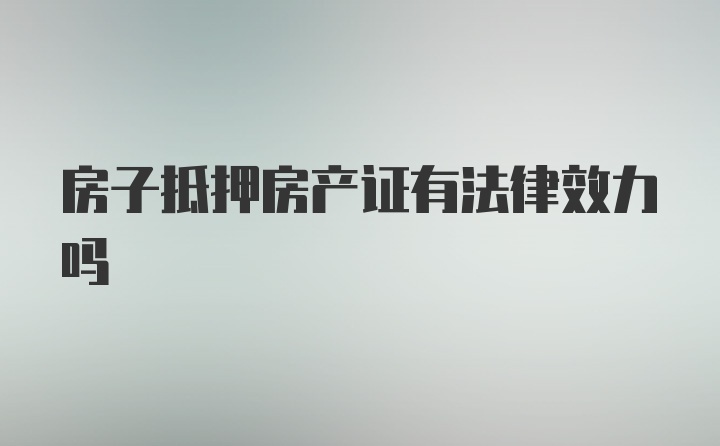 房子抵押房产证有法律效力吗