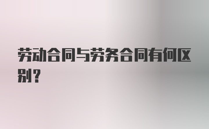 劳动合同与劳务合同有何区别？