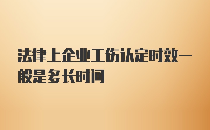 法律上企业工伤认定时效一般是多长时间