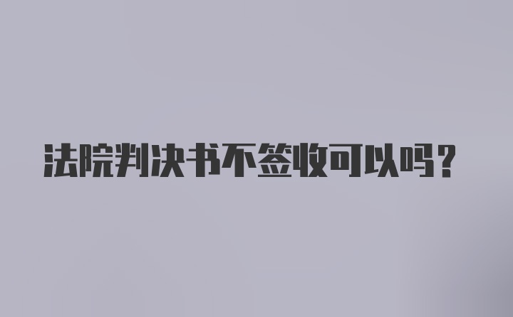 法院判决书不签收可以吗?