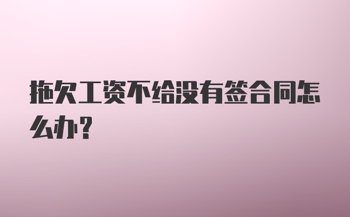 拖欠工资不给没有签合同怎么办？