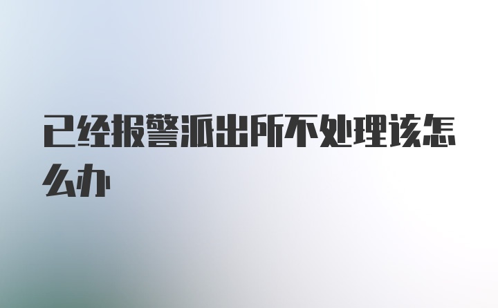 已经报警派出所不处理该怎么办