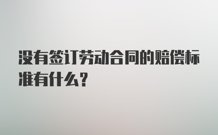 没有签订劳动合同的赔偿标准有什么？