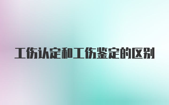 工伤认定和工伤鉴定的区别