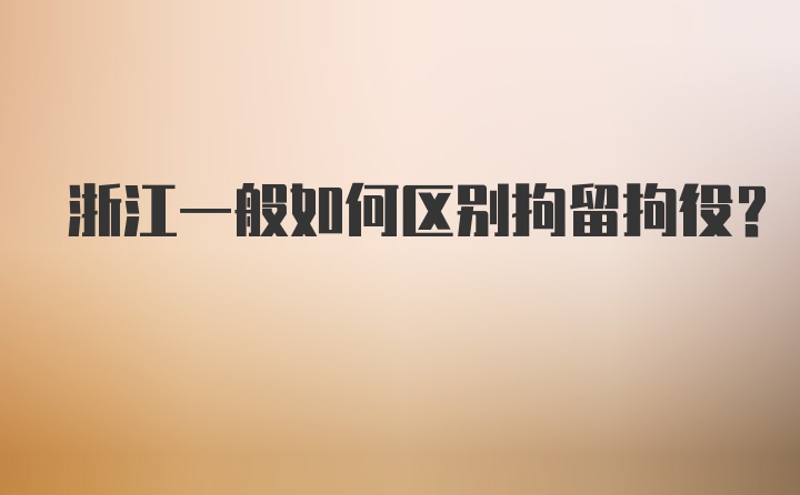 浙江一般如何区别拘留拘役?