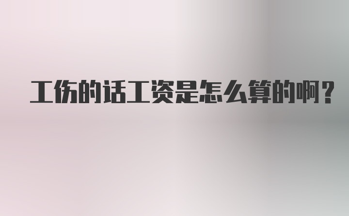 工伤的话工资是怎么算的啊?