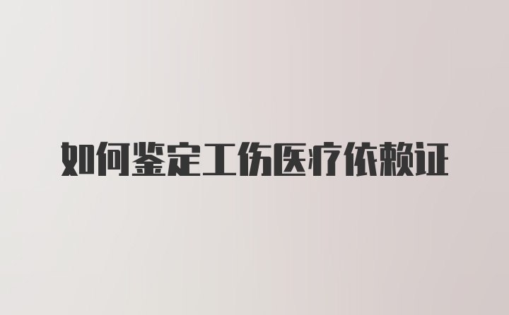 如何鉴定工伤医疗依赖证