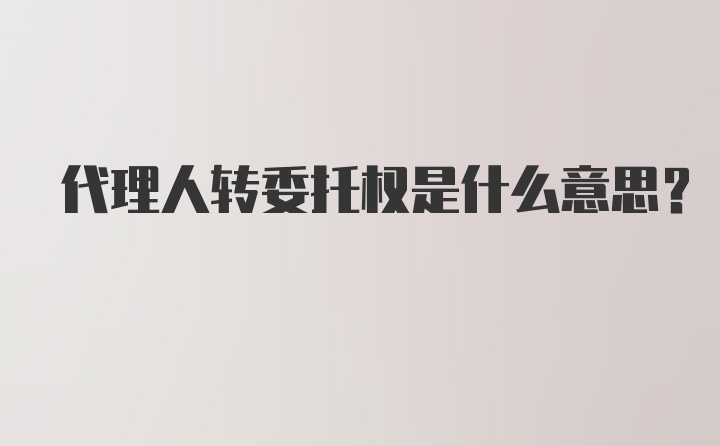 代理人转委托权是什么意思？