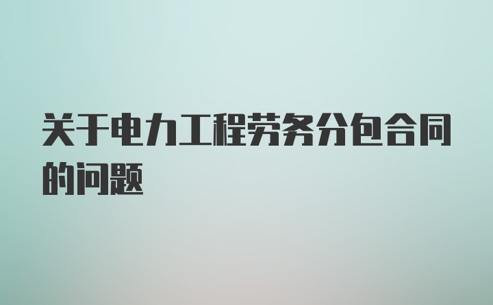 关于电力工程劳务分包合同的问题