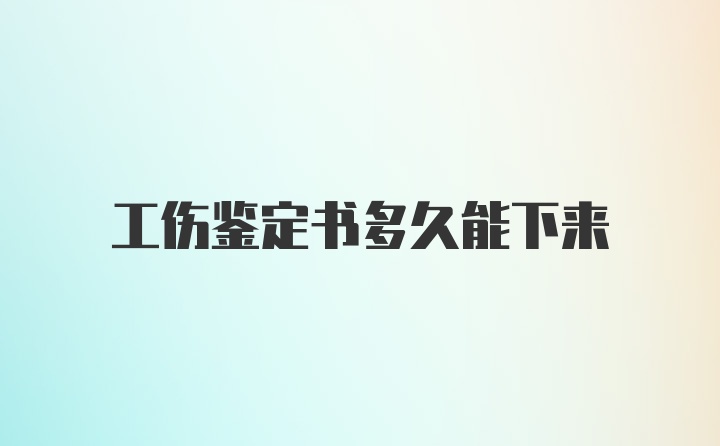 工伤鉴定书多久能下来