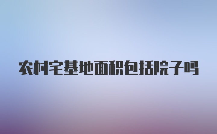 农村宅基地面积包括院子吗