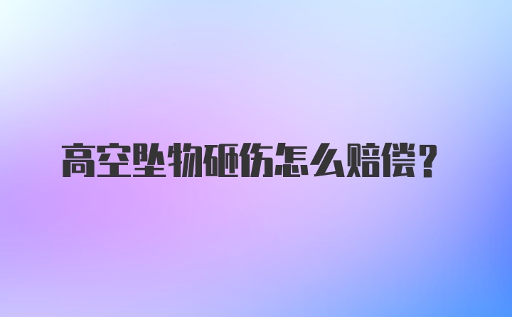 高空坠物砸伤怎么赔偿？