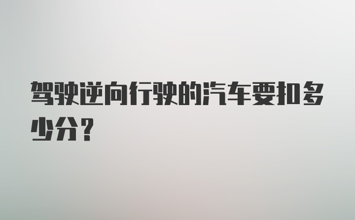 驾驶逆向行驶的汽车要扣多少分？