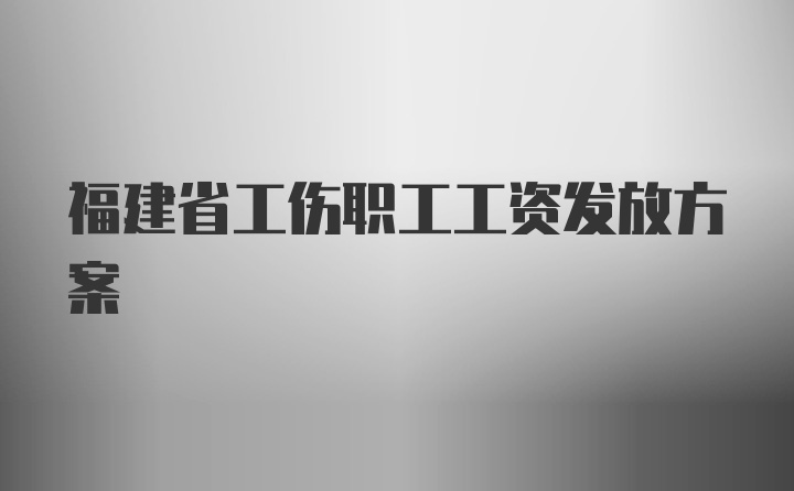 福建省工伤职工工资发放方案