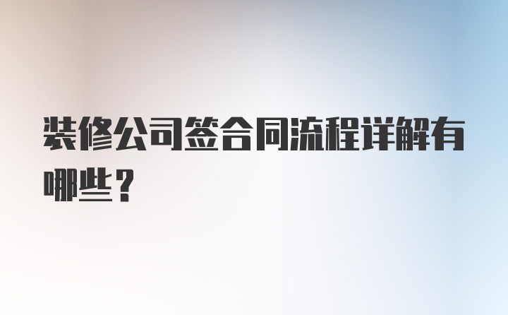 装修公司签合同流程详解有哪些？