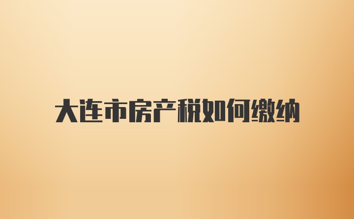 大连市房产税如何缴纳