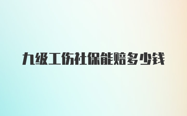 九级工伤社保能赔多少钱