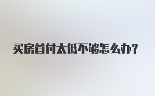 买房首付太低不够怎么办？