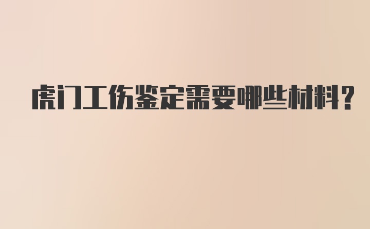 虎门工伤鉴定需要哪些材料？