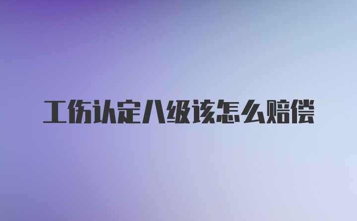 工伤认定八级该怎么赔偿