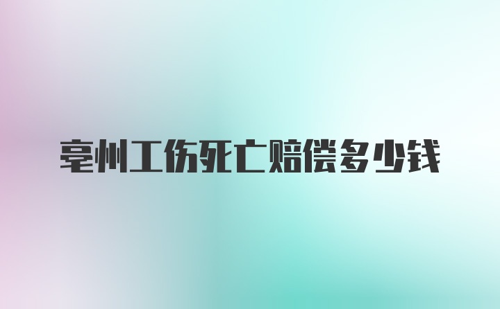 亳州工伤死亡赔偿多少钱