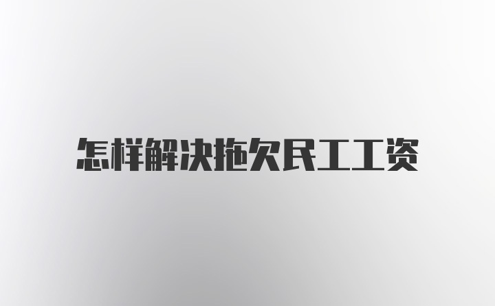 怎样解决拖欠民工工资