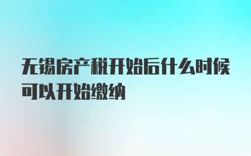 无锡房产税开始后什么时候可以开始缴纳