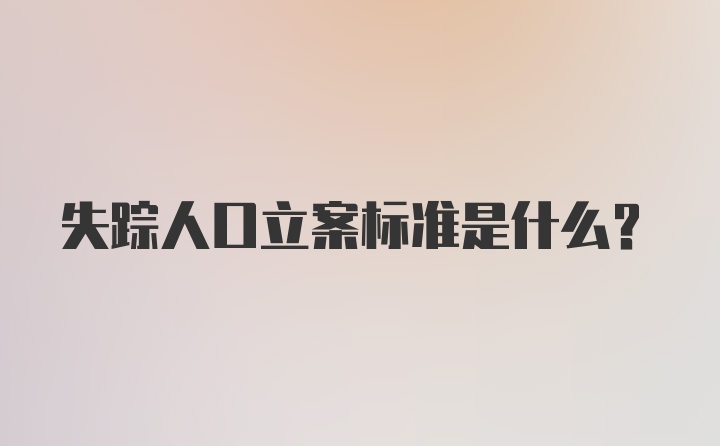 失踪人口立案标准是什么?