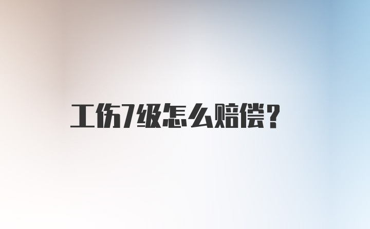 工伤7级怎么赔偿？