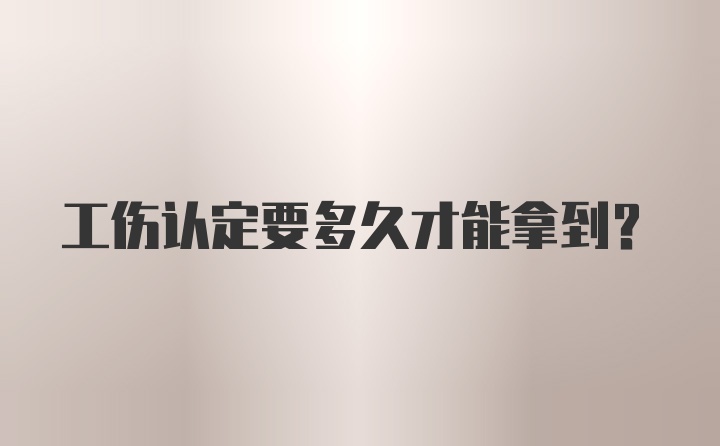 工伤认定要多久才能拿到?