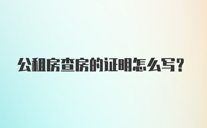 公租房查房的证明怎么写？