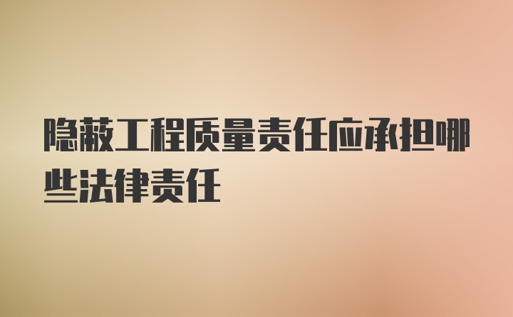 隐蔽工程质量责任应承担哪些法律责任