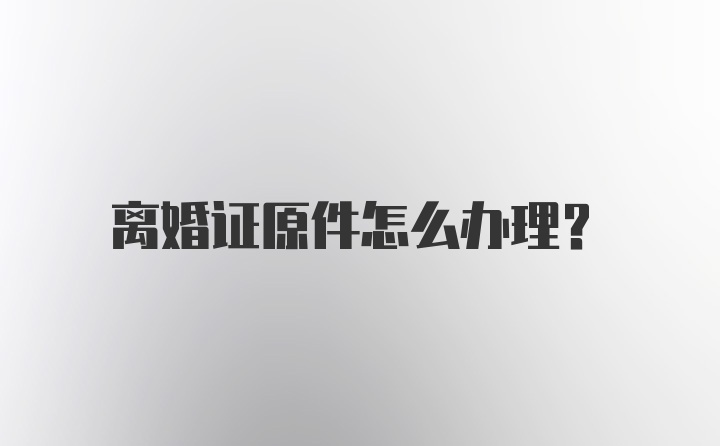 离婚证原件怎么办理?