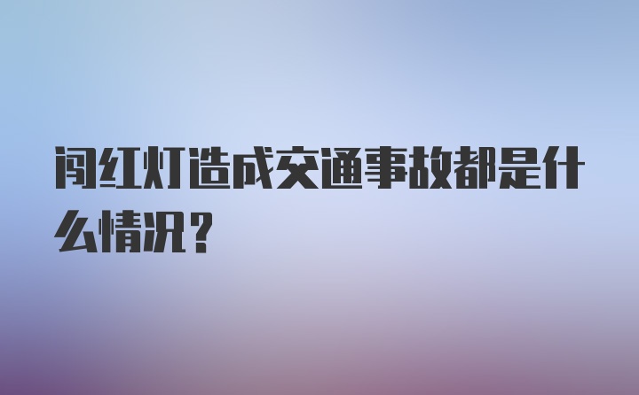 闯红灯造成交通事故都是什么情况？