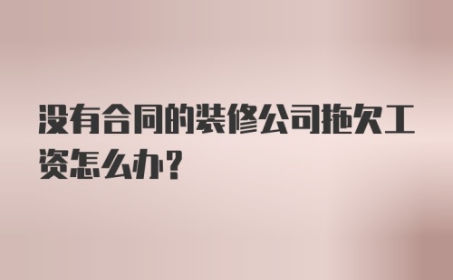 没有合同的装修公司拖欠工资怎么办？