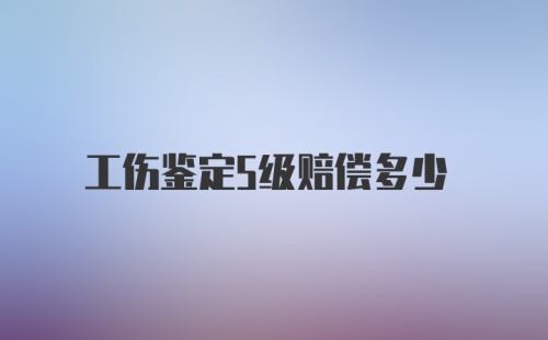 工伤鉴定5级赔偿多少