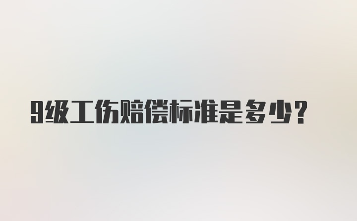 9级工伤赔偿标准是多少？