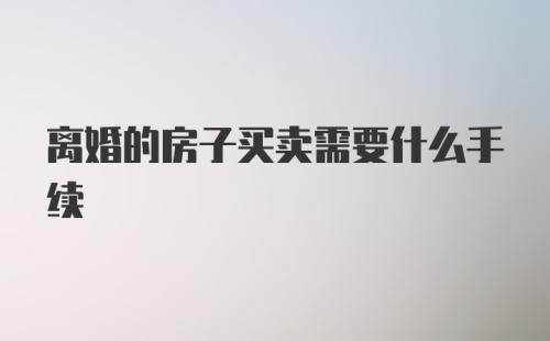 离婚的房子买卖需要什么手续