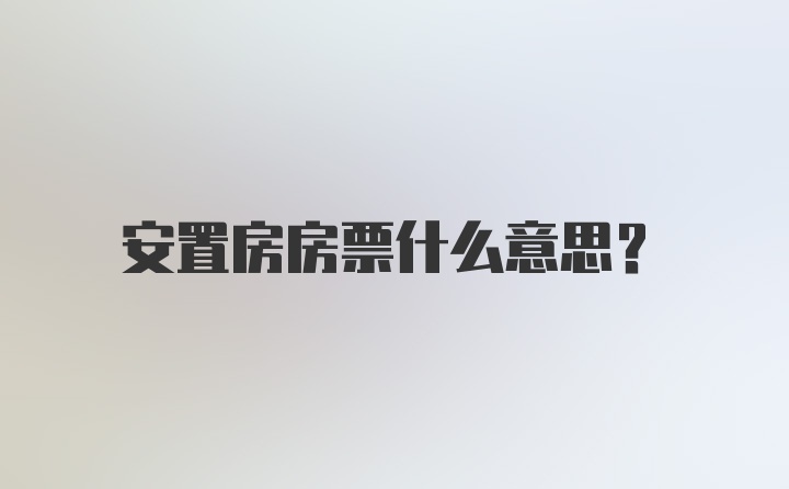 安置房房票什么意思？