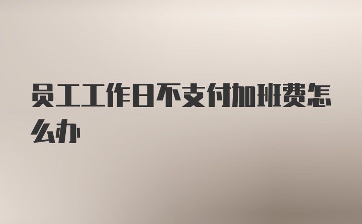 员工工作日不支付加班费怎么办