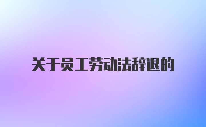 关于员工劳动法辞退的