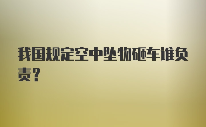 我国规定空中坠物砸车谁负责?