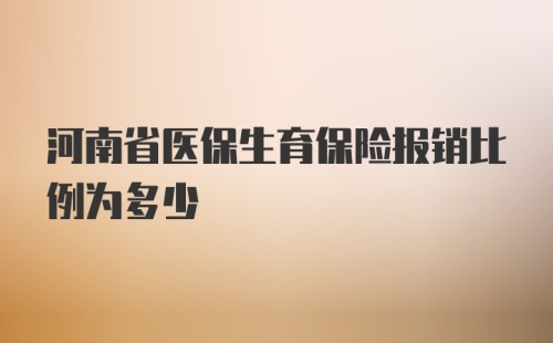 河南省医保生育保险报销比例为多少