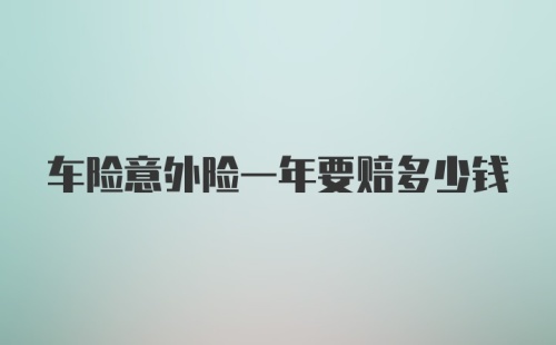 车险意外险一年要赔多少钱