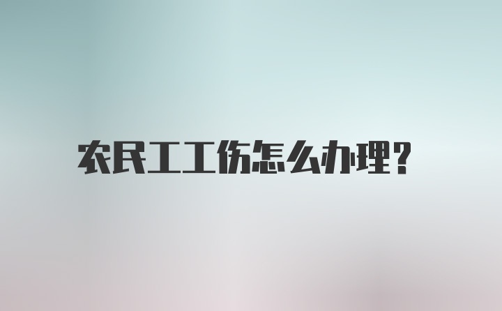 农民工工伤怎么办理？